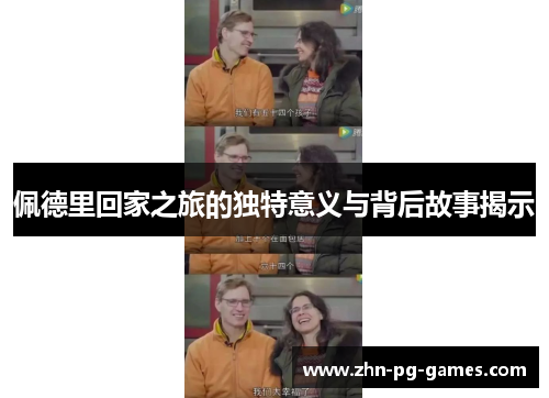 佩德里回家之旅的独特意义与背后故事揭示