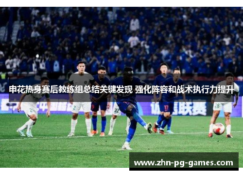 申花热身赛后教练组总结关键发现 强化阵容和战术执行力提升