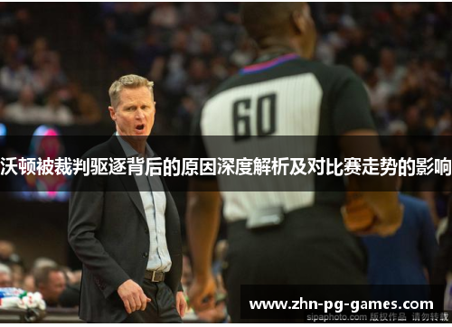 沃顿被裁判驱逐背后的原因深度解析及对比赛走势的影响