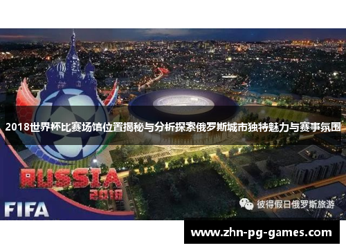 2018世界杯比赛场馆位置揭秘与分析探索俄罗斯城市独特魅力与赛事氛围