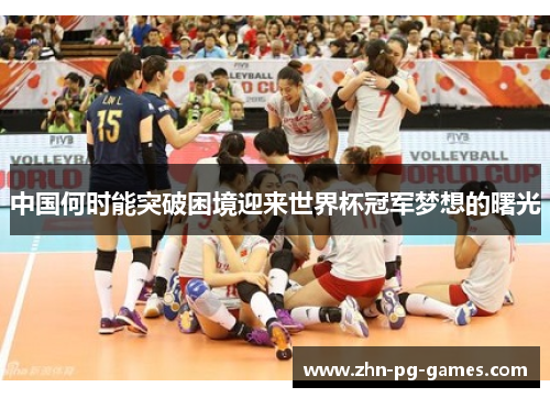 中国何时能突破困境迎来世界杯冠军梦想的曙光