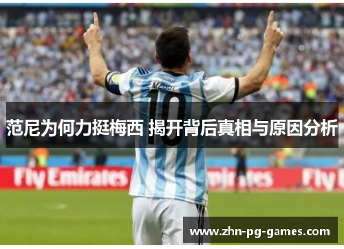 范尼为何力挺梅西 揭开背后真相与原因分析