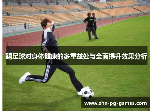 踢足球对身体健康的多重益处与全面提升效果分析
