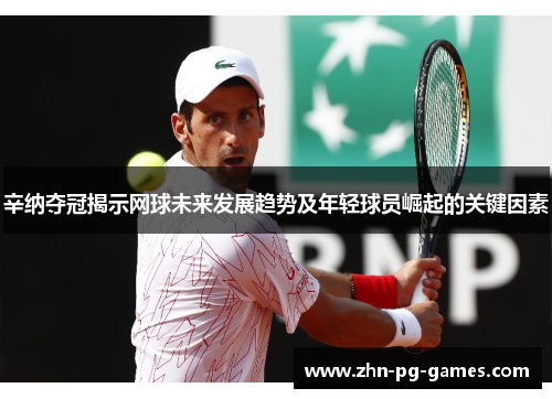 辛纳夺冠揭示网球未来发展趋势及年轻球员崛起的关键因素