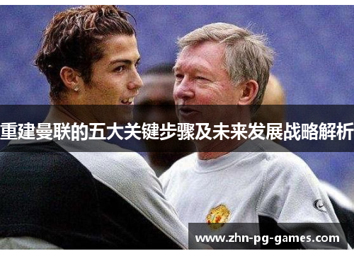 重建曼联的五大关键步骤及未来发展战略解析