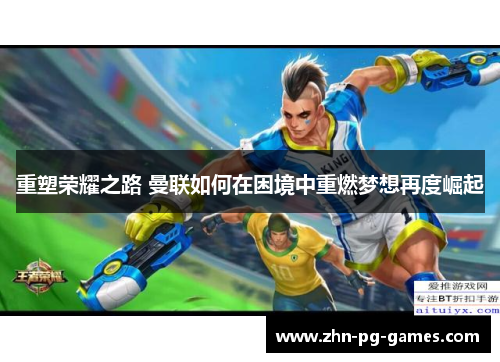 重塑荣耀之路 曼联如何在困境中重燃梦想再度崛起