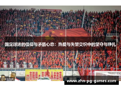 国足球迷的信仰与矛盾心态：热爱与失望交织中的坚守与挣扎