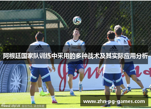 阿根廷国家队训练中采用的多种战术及其实际应用分析