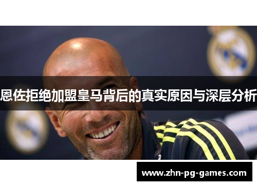 恩佐拒绝加盟皇马背后的真实原因与深层分析