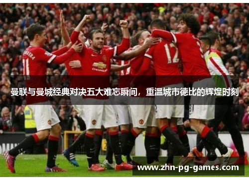 曼联与曼城经典对决五大难忘瞬间，重温城市德比的辉煌时刻