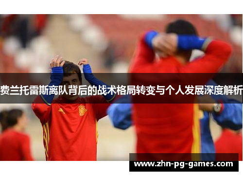 费兰托雷斯离队背后的战术格局转变与个人发展深度解析