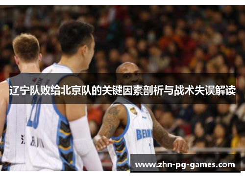 辽宁队败给北京队的关键因素剖析与战术失误解读