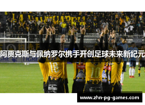 阿贾克斯与佩纳罗尔携手开创足球未来新纪元