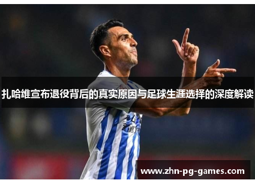 扎哈维宣布退役背后的真实原因与足球生涯选择的深度解读