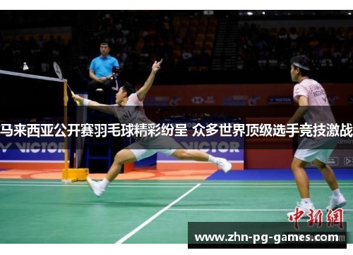 马来西亚公开赛羽毛球精彩纷呈 众多世界顶级选手竞技激战