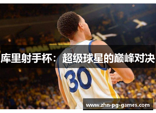 库里射手杯:超级球星的巅峰对决 库里射手杯:超级球星的巅峰对决