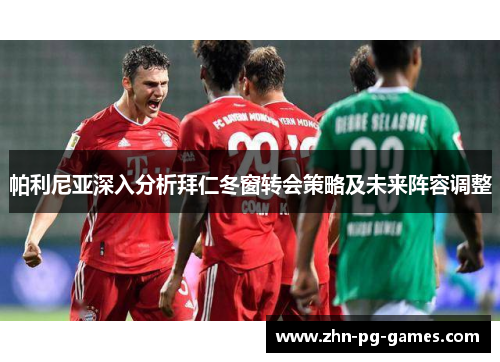 帕利尼亚深入分析拜仁冬窗转会策略及未来阵容调整