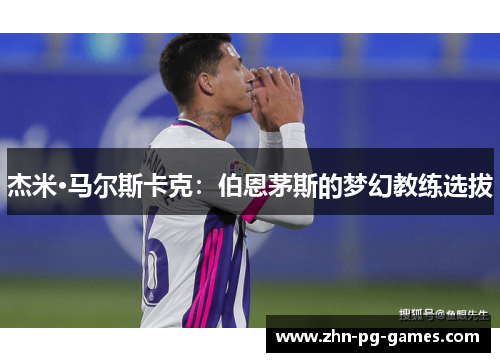 杰米·马尔斯卡克:伯恩茅斯的梦幻教练选拔 杰米·马尔斯卡克:伯恩茅斯的梦幻教练选拔