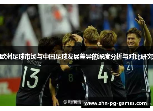 欧洲足球市场与中国足球发展差异的深度分析与对比研究