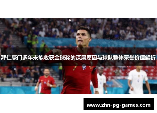 拜仁豪门多年未能收获金球奖的深层原因与球队整体荣誉价值解析 拜仁豪门多年未能收获金球奖的深层原因与球队整体荣誉价值解析