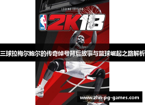三球拉梅尔鲍尔的传奇绰号背后故事与篮球崛起之路解析 三球拉梅尔鲍尔的传奇绰号背后故事与篮球崛起之路解析