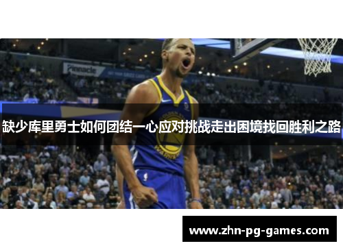 缺少库里勇士如何团结一心应对挑战走出困境找回胜利之路 缺少库里勇士如何团结一心应对挑战走出困境找回胜利之路