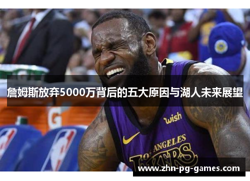 詹姆斯放弃5000万背后的五大原因与湖人未来展望 詹姆斯放弃5000万背后的五大原因与湖人未来展望