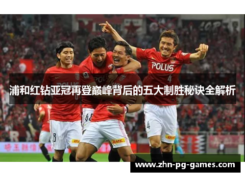 浦和红钻亚冠再登巅峰背后的五大制胜秘诀全解析