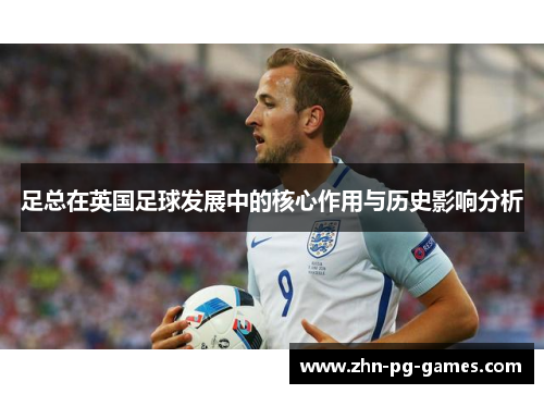 足总在英国足球发展中的核心作用与历史影响分析