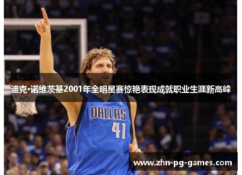 迪克·诺维茨基2001年全明星赛惊艳表现成就职业生涯新高峰 迪克·诺维茨基2001年全明星赛惊艳表现成就职业生涯新高峰