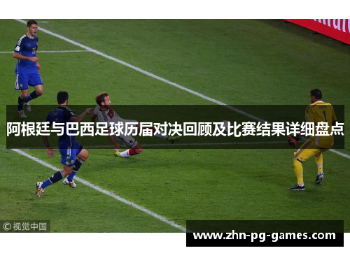 阿根廷与巴西足球历届对决回顾及比赛结果详细盘点