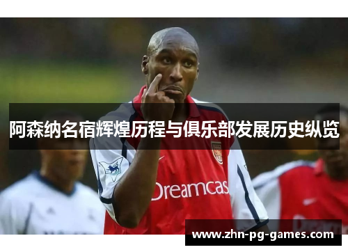 阿森纳名宿辉煌历程与俱乐部发展历史纵览