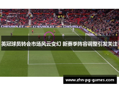 英冠球员转会市场风云变幻 新赛季阵容调整引发关注 英冠球员转会市场风云变幻 新赛季阵容调整引发关注