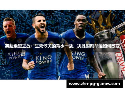 英超绝望之战:生死攸关的背水一战,决胜时刻命运如何改变 英超绝望之战:生死攸关的背水一战,决胜时刻命运如何改变