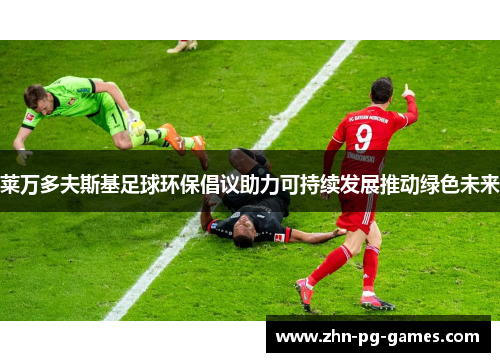 莱万多夫斯基足球环保倡议助力可持续发展推动绿色未来