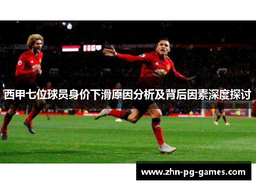 西甲七位球员身价下滑原因分析及背后因素深度探讨 西甲七位球员身价下滑原因分析及背后因素深度探讨