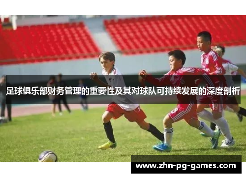 足球俱乐部财务管理的重要性及其对球队可持续发展的深度剖析