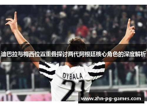 迪巴拉与梅西位置重叠探讨两代阿根廷核心角色的深度解析 迪巴拉与梅西位置重叠探讨两代阿根廷核心角色的深度解析