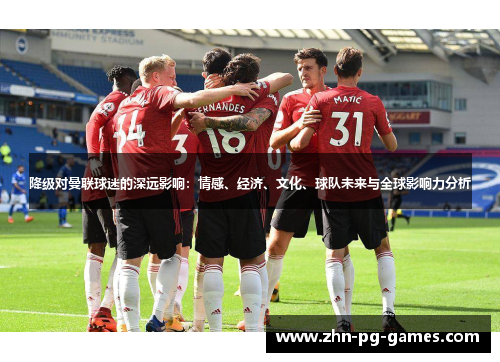 降级对曼联球迷的深远影响:情感、经济、文化、球队未来与全球影响力分析 降级对曼联球迷的深远影响:情感、经济、文化、球队未来与全球影响力分析