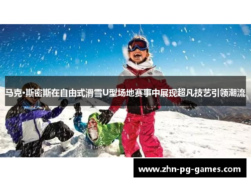 马克·斯密斯在自由式滑雪U型场地赛事中展现超凡技艺引领潮流