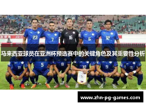 马来西亚球员在亚洲杯预选赛中的关键角色及其重要性分析