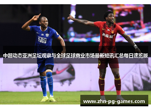 中超动态亚洲足坛观察与全球足球商业市场最新短讯汇总每日速览版