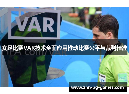 女足比赛VAR技术全面应用推动比赛公平与裁判精准 女足比赛VAR技术全面应用推动比赛公平与裁判精准