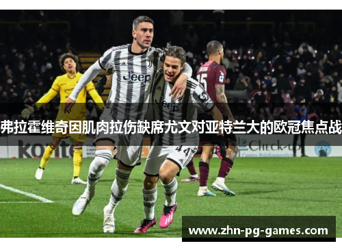 弗拉霍维奇因肌肉拉伤缺席尤文对亚特兰大的欧冠焦点战