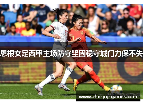 恩根女足西甲主场防守坚固稳守城门力保不失 恩根女足西甲主场防守坚固稳守城门力保不失