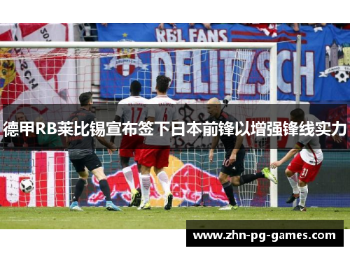 德甲RB莱比锡宣布签下日本前锋以增强锋线实力