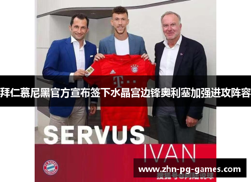 拜仁慕尼黑官方宣布签下水晶宫边锋奥利塞加强进攻阵容 拜仁慕尼黑官方宣布签下水晶宫边锋奥利塞加强进攻阵容