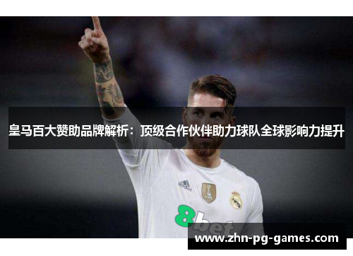 皇马百大赞助品牌解析：顶级合作伙伴助力球队全球影响力提升
