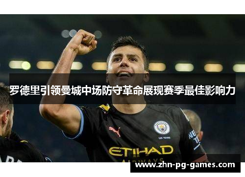 罗德里引领曼城中场防守革命展现赛季最佳影响力 罗德里引领曼城中场防守革命展现赛季最佳影响力