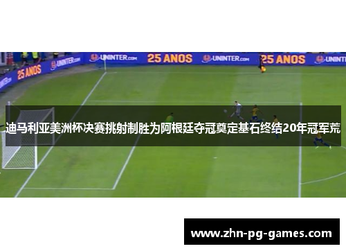 迪马利亚美洲杯决赛挑射制胜为阿根廷夺冠奠定基石终结20年冠军荒 迪马利亚美洲杯决赛挑射制胜为阿根廷夺冠奠定基石终结20年冠军荒